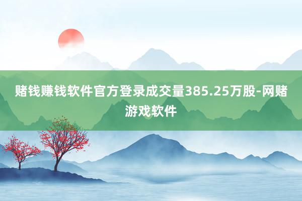 赌钱赚钱软件官方登录成交量385.25万股-网赌游戏软件