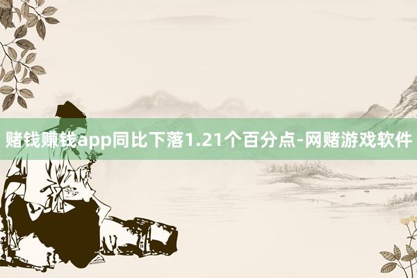 赌钱赚钱app同比下落1.21个百分点-网赌游戏软件