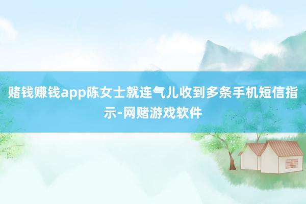 赌钱赚钱app陈女士就连气儿收到多条手机短信指示-网赌游戏软件