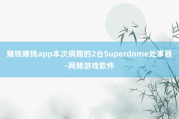 赌钱赚钱app本次捐赠的2台Superdome处事器-网赌游戏软件