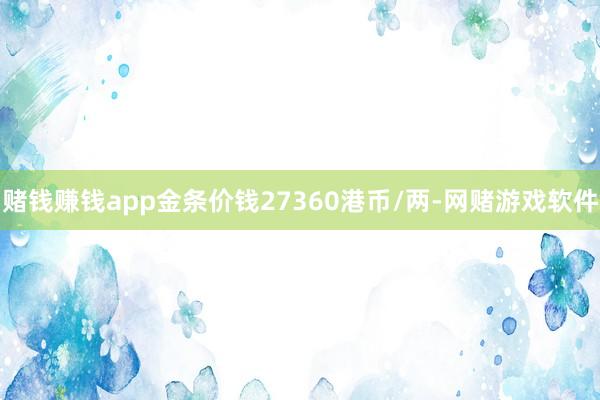 赌钱赚钱app金条价钱27360港币/两-网赌游戏软件