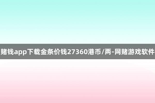 赌钱app下载金条价钱27360港币/两-网赌游戏软件