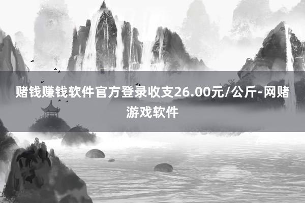 赌钱赚钱软件官方登录收支26.00元/公斤-网赌游戏软件