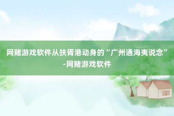 网赌游戏软件从扶胥港动身的“广州通海夷说念”-网赌游戏软件