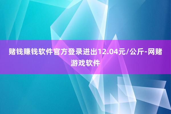 赌钱赚钱软件官方登录进出12.04元/公斤-网赌游戏软件