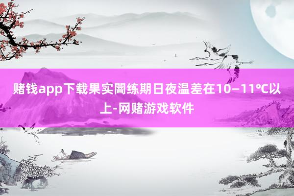 赌钱app下载果实闇练期日夜温差在10—11℃以上-网赌游戏软件