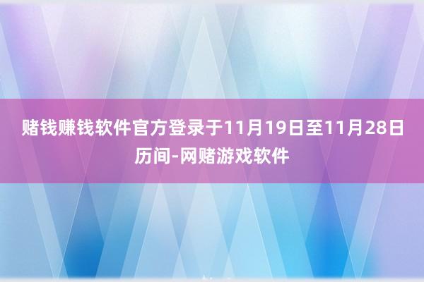 赌钱赚钱软件官方登录于11月19日至11月28日历间-网赌游戏软件