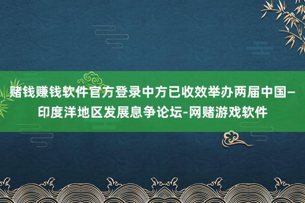 赌钱赚钱软件官方登录中方已收效举办两届中国—印度洋地区发展息争论坛-网赌游戏软件