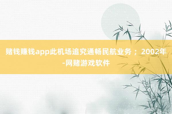 赌钱赚钱app此机场追究通畅民航业务 ；2002年-网赌游戏软件