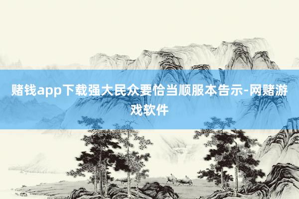 赌钱app下载强大民众要恰当顺服本告示-网赌游戏软件